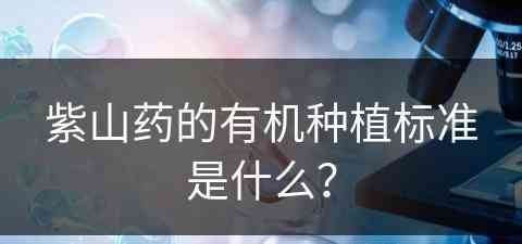 紫山药的有机种植标准是什么？